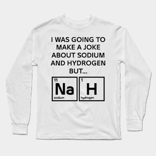 A Joke About Sodium And Hydrogen NaH Long Sleeve T-Shirt